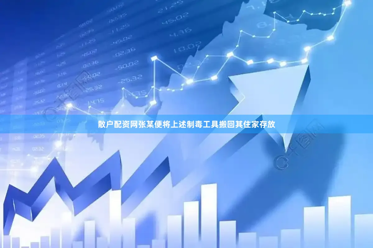散户配资网张某便将上述制毒工具搬回其住家存放