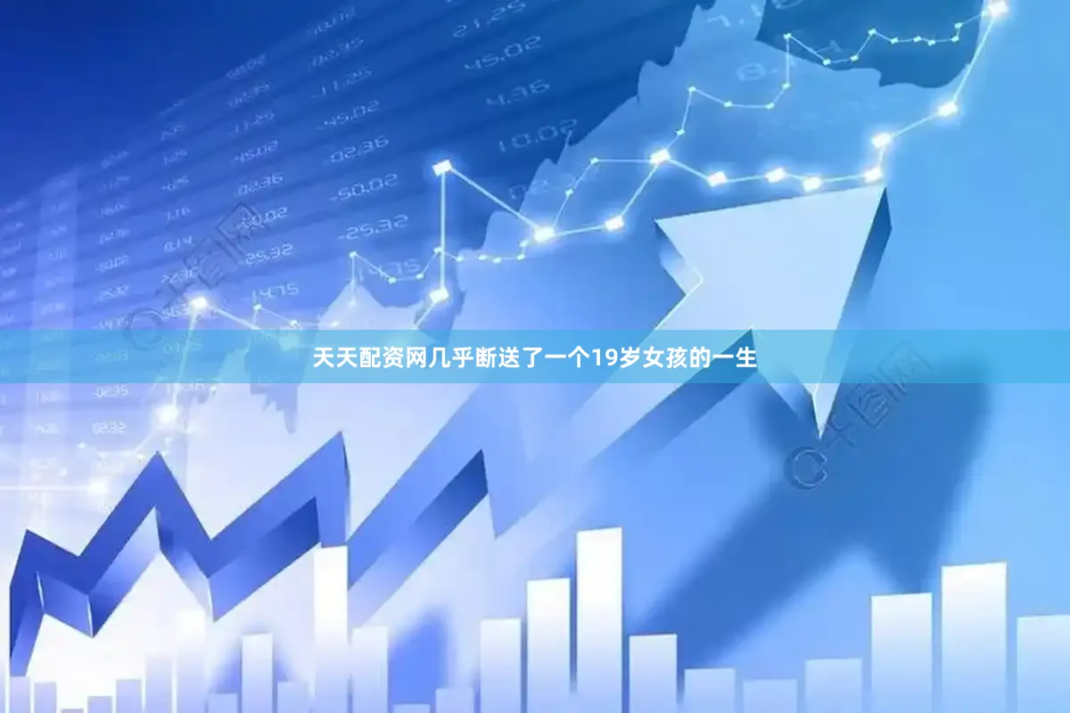 天天配资网几乎断送了一个19岁女孩的一生