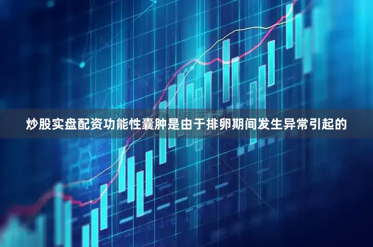 炒股实盘配资功能性囊肿是由于排卵期间发生异常引起的