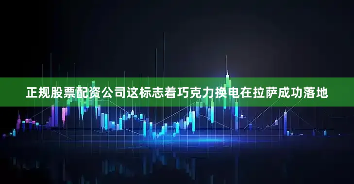 正规股票配资公司这标志着巧克力换电在拉萨成功落地