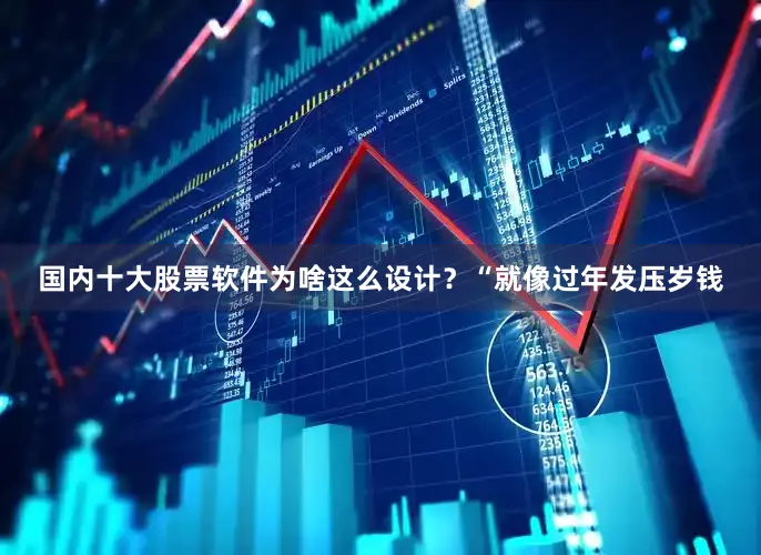 国内十大股票软件为啥这么设计？“就像过年发压岁钱