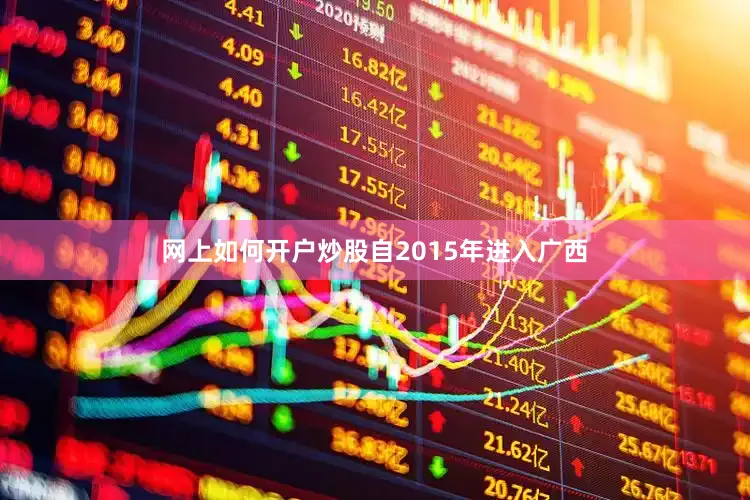 网上如何开户炒股自2015年进入广西