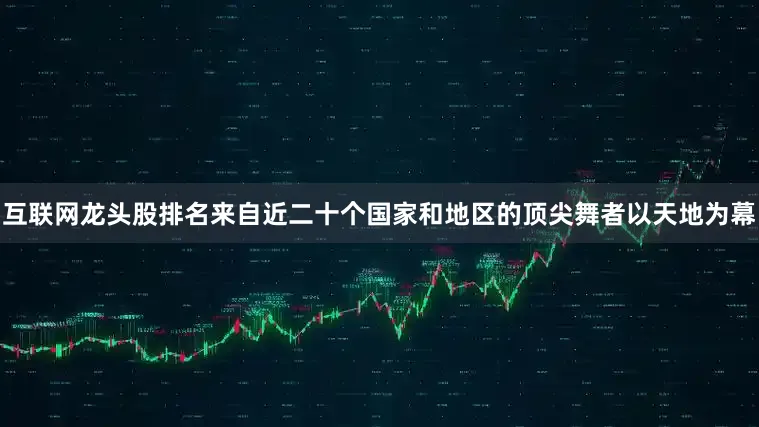 互联网龙头股排名来自近二十个国家和地区的顶尖舞者以天地为幕