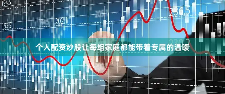 个人配资炒股让每组家庭都能带着专属的温暖